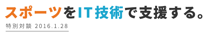 スポーツをIT技術で支援する。特別対談2016.1.28